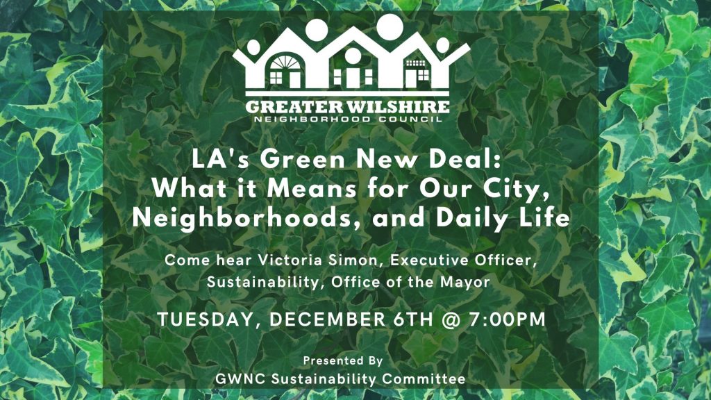 LA's Green New Deal: What it Means for Our City, Neighborhoods, and Daily Life.  Come hear Victoria Simon, Executive Officer, Sustainability, Office of the Mayor.  Tuesday December 6th at 7:00 PM.  Presented by GWNC Sustainability Committee